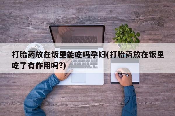 网上微信米非司酮片在线购打胎药放在饭里能吃吗孕妇(打胎药放在饭里吃了有作用吗?)