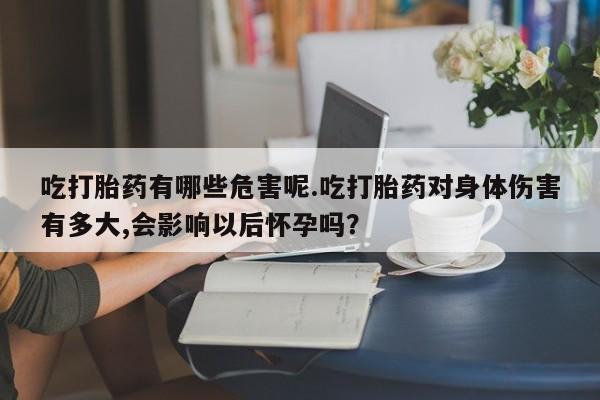 网上微信米非司酮片在线购吃打胎药有哪些危害呢.吃打胎药对身体伤害有多大,会影响以后怀孕吗？