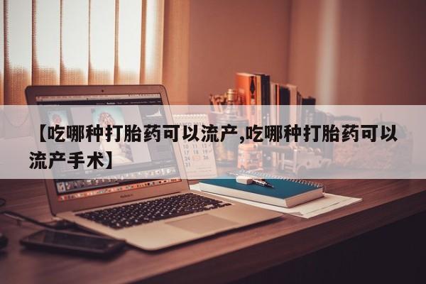 网上微信米非司酮片在线购【吃哪种打胎药可以流产,吃哪种打胎药可以流产手术】
