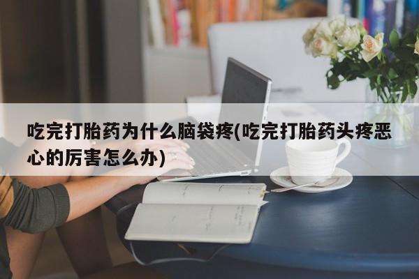 网上微信米非司酮片在线购吃完打胎药为什么脑袋疼(吃完打胎药头疼恶心的厉害怎么办)